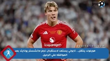 هويلوند ينتقل.. نابولي يستعد لاستقبال نجم مانشستر يونايتد بعد الموافقة على الرحيل